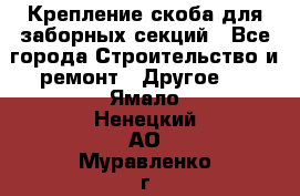 Крепление-скоба для заборных секций - Все города Строительство и ремонт » Другое   . Ямало-Ненецкий АО,Муравленко г.